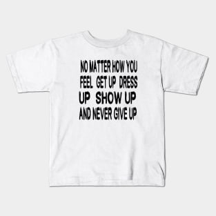 No Matter How You Feel Get Up Dress Up Show Up And Never Give Up - Motivational Words Kids T-Shirt